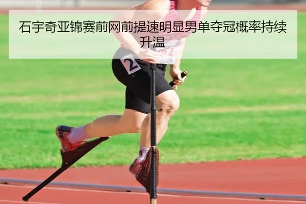 石宇奇亚锦赛前网前提速明显男单夺冠概率持续升温